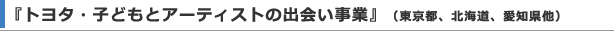 『トヨタ・子どもとアーティストの出会い事業』（東京都、北海道、愛知県他）